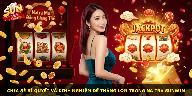 Chia sẻ bí quyết và kinh nghiệm để thắng lớn trong Na Tra Sunwin