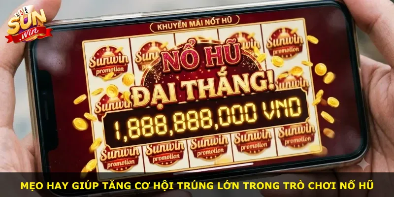 Mẹo hay giúp tăng cơ hội trúng lớn trong trò chơi nổ hũ